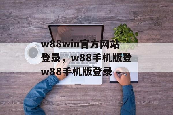 w88win官方网站登录，w88手机版登w88手机版登录