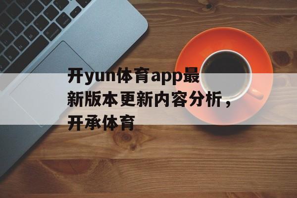 开yun体育app最新版本更新内容分析，开承体育