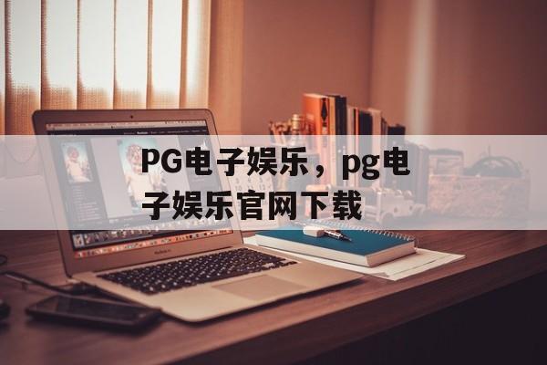 PG电子娱乐，pg电子娱乐官网下载