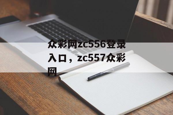 众彩网zc556登录入口，zc557众彩网