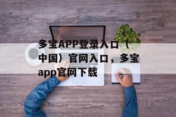 多宝APP登录入口（中国）官网入口，多宝app官网下载