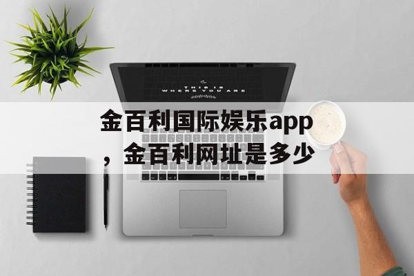 金百利国际娱乐app，金百利网址是多少