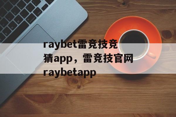 raybet雷竞技竞猜app，雷竞技官网raybetapp