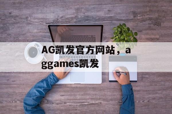 AG凯发官方网站，aggames凯发