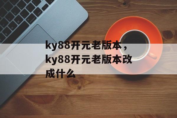 ky88开元老版本，ky88开元老版本改成什么